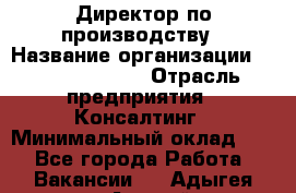 Директор по производству › Название организации ­ Michael Page › Отрасль предприятия ­ Консалтинг › Минимальный оклад ­ 1 - Все города Работа » Вакансии   . Адыгея респ.,Адыгейск г.